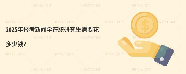 2025年報考新聞學在職研究生需要花多少錢?