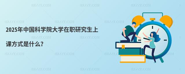 2025年中國科學(xué)院大學(xué)在職研究生上課方式是什么?