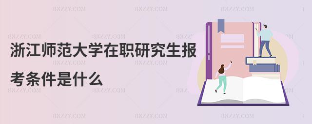 浙江師范大學(xué)在職研究生報(bào)考條件是什么