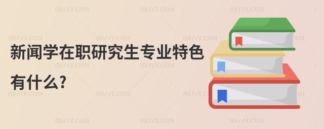 新聞學(xué)在職研究生專業(yè)特色有什么?