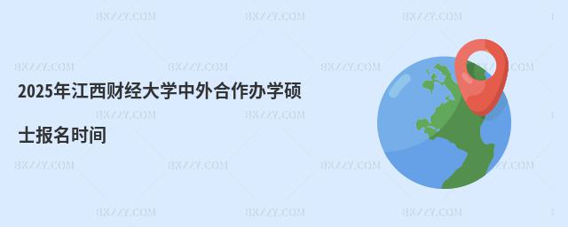 2025年江西財經大學中外合作辦學碩士報名時間