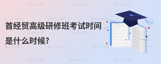 首經貿高級研修班考試時間是什么時候?