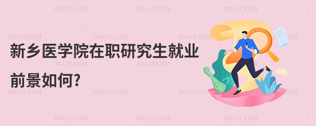 新鄉(xiāng)醫(yī)學(xué)院在職研究生就業(yè)前景如何?