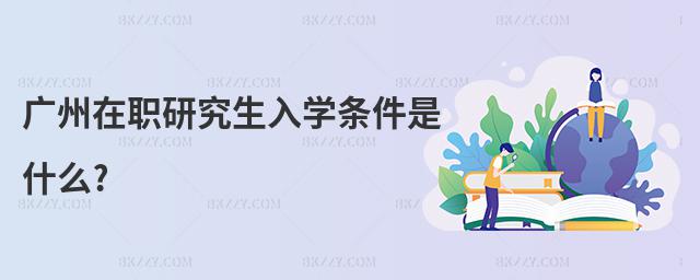 廣州在職研究生入學條件是什么?