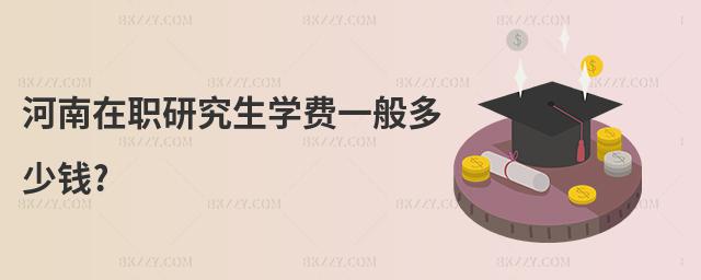 河南在職研究生學(xué)費(fèi)一般多少錢?