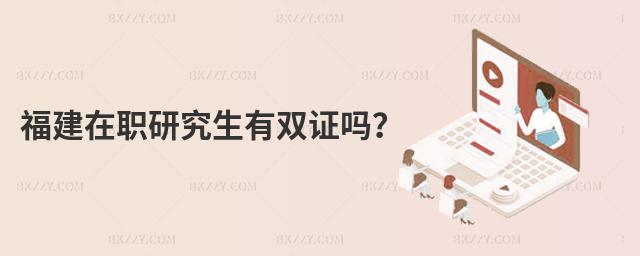 福建在職研究生有雙證嗎?
