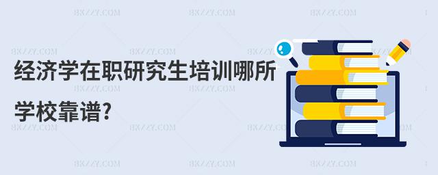 經濟學在職研究生培訓哪所學校靠譜?