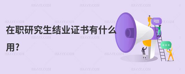 在職研究生結(jié)業(yè)證書有什么用?