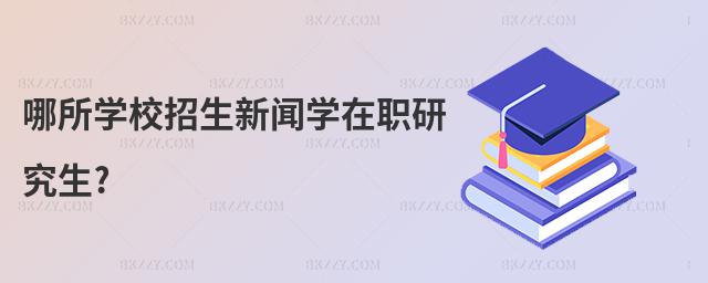 哪所學(xué)校招生新聞學(xué)在職研究生?