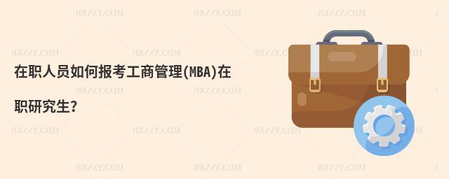 在職人員如何報考工商管理(MBA)在職研究生?
