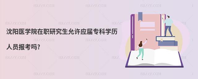 沈陽醫(yī)學(xué)院在職研究生允許應(yīng)屆專科學(xué)歷人員報(bào)考嗎?