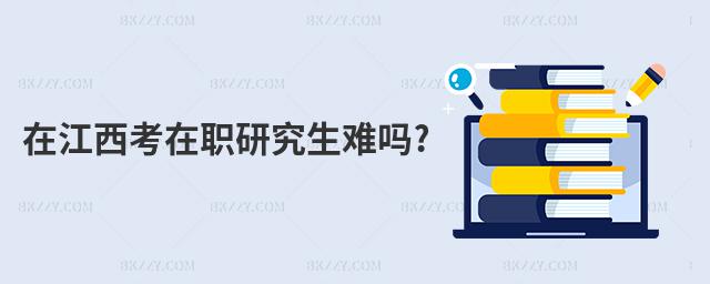 在江西考在職研究生難嗎?
