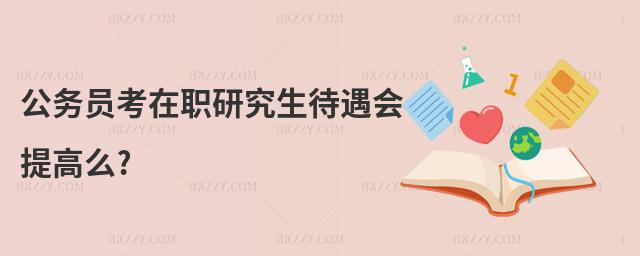 公務員考在職研究生待遇會提高么?