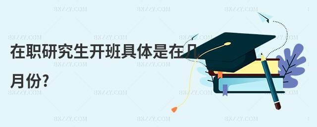 在職研究生開班具體是在幾月份?