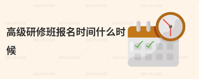 高級研修班報名時間什么時候