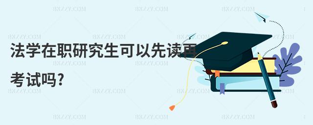 法學(xué)在職研究生可以先讀再考試嗎?