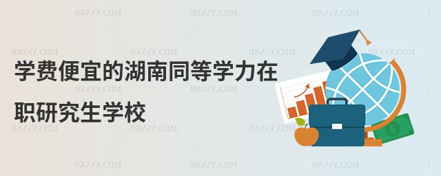 學(xué)費(fèi)便宜的湖南同等學(xué)力在職研究生學(xué)校