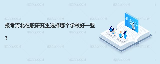 報考河北在職研究生選擇哪個學校好一些?