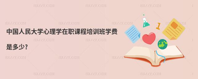 中國人民大學心理學在職課程培訓班學費是多少?