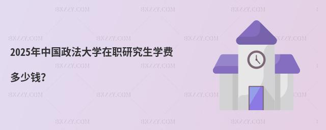 2025年中國政法大學在職研究生學費多少錢?
