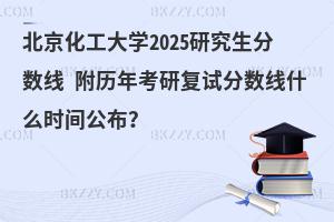 北京化工大學2025研究生分數線 附歷年考研復試分數線什么時間公布？