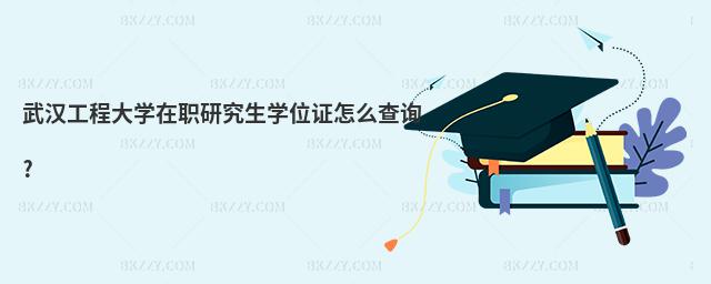 武漢工程大學(xué)在職研究生學(xué)位證怎么查詢?