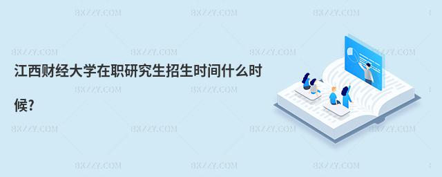 江西財經大學在職研究生招生時間什么時候?