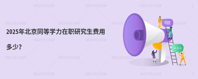 2025年北京同等學力在職研究生費用多少?