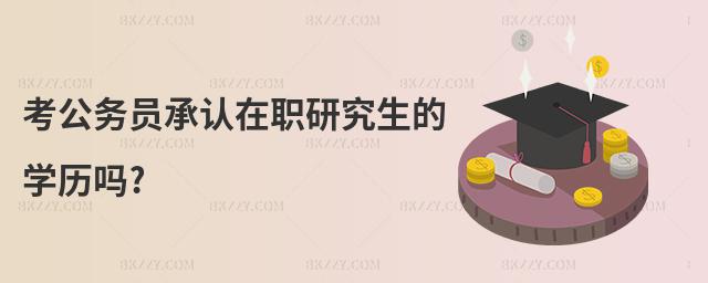 考公務員承認在職研究生的學歷嗎?