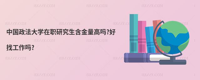 中國政法大學在職研究生含金量高嗎?好找工作嗎?