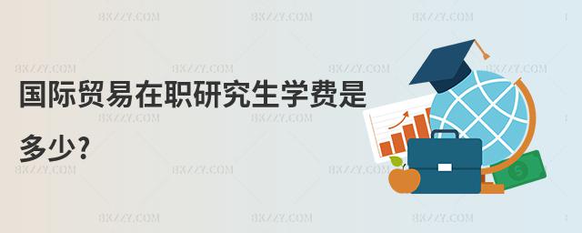 國際貿易在職研究生學費是多少?
