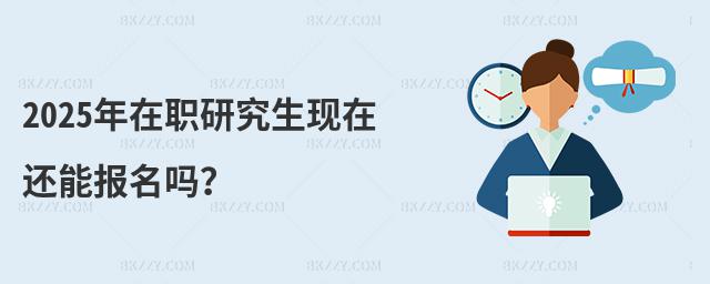 2025年在職研究生現(xiàn)在還能報名嗎?
