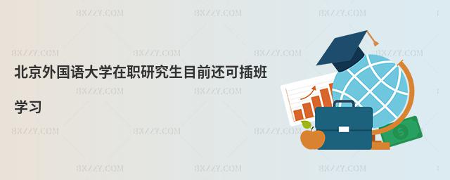 北京外國語大學在職研究生目前還可插班學習