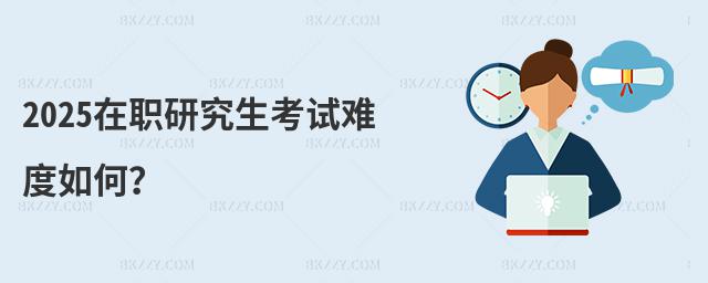 2025在職研究生考試難度如何?