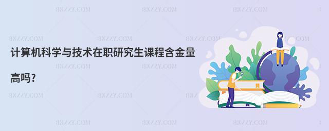 計算機科學與技術在職研究生課程含金量高嗎?