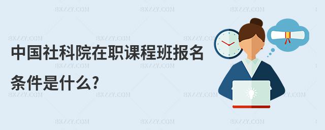 中國(guó)社科院在職課程班報(bào)名條件是什么?