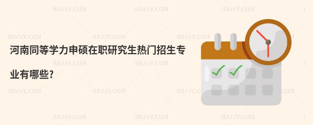 河南同等學力申碩在職研究生熱門招生專業(yè)有哪些?