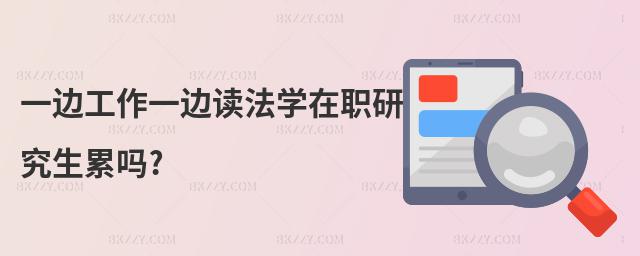一邊工作一邊讀法學在職研究生累嗎?
