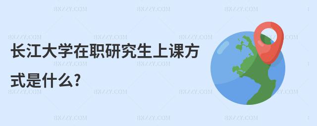 長江大學在職研究生上課方式是什么?