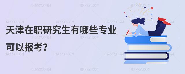 天津在職研究生有哪些專業(yè)可以報(bào)考?