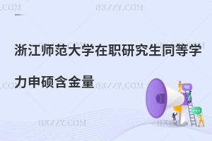 浙江師范大學在職研究生同等學力申碩含金量