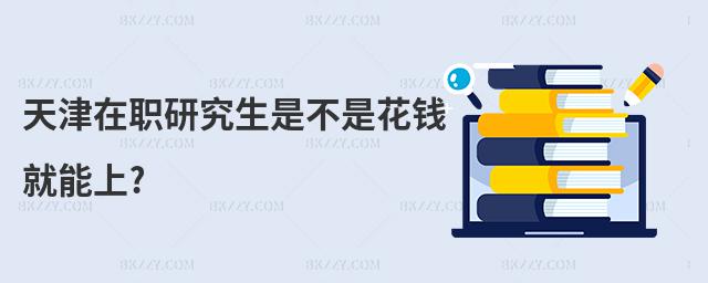 天津在職研究生是不是花錢就能上?