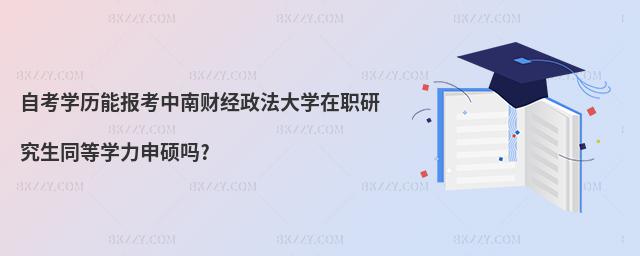 自考學(xué)歷能報(bào)考中南財(cái)經(jīng)政法大學(xué)在職研究生同等學(xué)力申碩嗎?