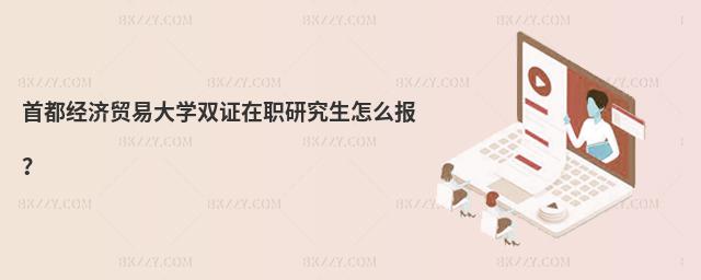 首都經濟貿易大學雙證在職研究生怎么報?