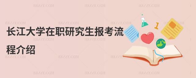 長江大學(xué)在職研究生報考流程介紹