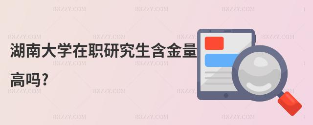 湖南大學在職研究生含金量高嗎?