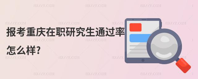 報考重慶在職研究生通過率怎么樣?