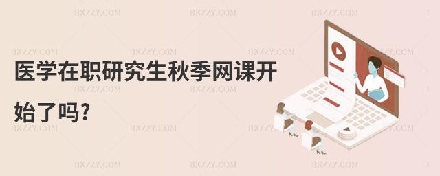 醫(yī)學(xué)在職研究生秋季網(wǎng)課開始了嗎?