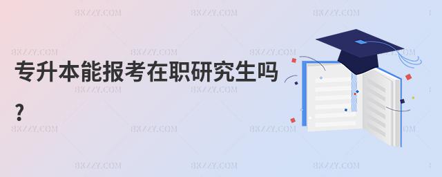 專升本能報考在職研究生嗎?