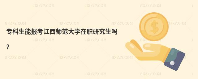 專科生能報考江西師范大學在職研究生嗎?